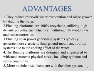 ADVANTAGES
1.They reduce reservoir water evaporation and algae growth
by shading the water.
2.Floating platforms are 100% ...