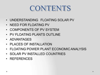 CONTENTS
• UNDERSTANDING FLOATING SOLAR PV
• NEED FOR FLOATING PV
• COMPONENTS OF PV SYSTEM
• PV FLOATING PLANTS OUTLINE
•...