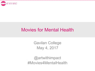 Movies for Mental Health
Gavilan College
May 4, 2017
@artwithimpact
#Movies4MentalHealth
 