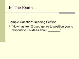 In The Exam…


Sample Question: Reading Section
 “How has text 2 used genre to position you to
  respond to it’s ideas about _______”
 