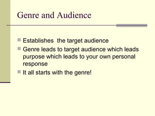Genre and Audience

 Establishes the target audience
 Genre leads to target audience which leads
  purpose which leads to your own personal
  response
 It all starts with the genre!
 