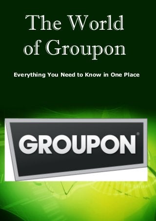 1
(C) Copyright (Print Date) All Rights Reserved
Everything You Need to Know in One Place
The World
of Groupon
 