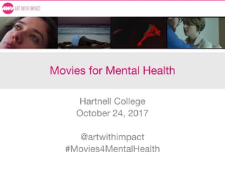 Movies for Mental Health
Hartnell College
October 24, 2017
@artwithimpact
#Movies4MentalHealth
 