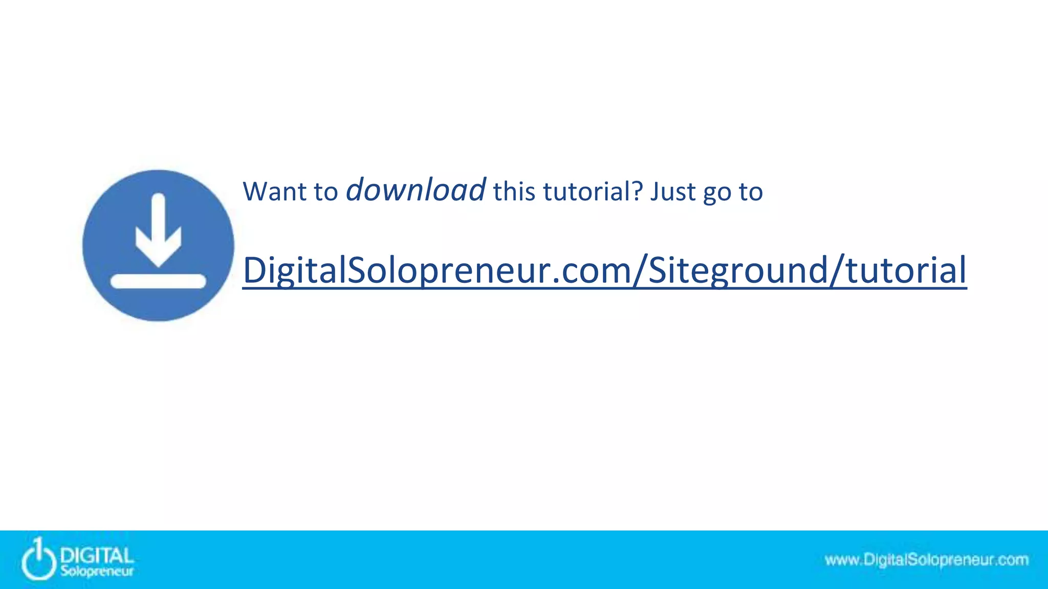 Want to download this tutorial? Just go to
DigitalSolopreneur.com/Siteground/tutorial