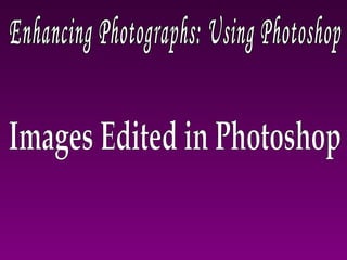 Images Edited in Photoshop Enhancing Photographs: Using Photoshop 