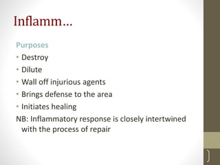 Inflamm…
Purposes
• Destroy
• Dilute
• Wall off injurious agents
• Brings defense to the area
• Initiates healing
NB: Inflammatory response is closely intertwined
with the process of repair
4
 