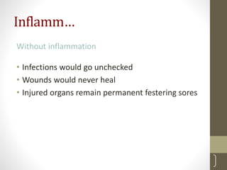 Inflamm…
Without inflammation
• Infections would go unchecked
• Wounds would never heal
• Injured organs remain permanent festering sores
6
 