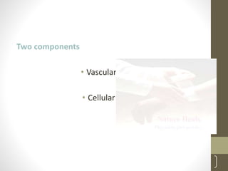 Two components
• Vascular reaction
• Cellular reaction
8
 