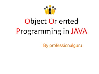 Object Oriented
Programming in JAVA
By professionalguru
 
