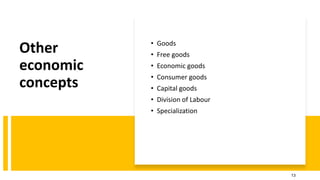 Other
economic
concepts
• Goods
• Free goods
• Economic goods
• Consumer goods
• Capital goods
• Division of Labour
• Specialization
13
 