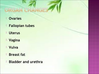  Ovaries
 Fallopian tubes
 Uterus
 Vagina
 Vulva
 Breast fat
 Bladder and urethra
 