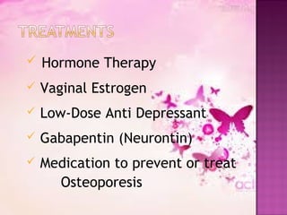  Hormone Therapy
 Vaginal Estrogen
 Low-Dose Anti Depressant
 Gabapentin (Neurontin)
 Medication to prevent or treat
Osteoporesis
 