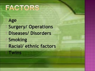  Age
 Surgery/ Operations
 Diseases/ Disorders
 Smoking
 Racial/ ethnic factors
 Twins
 