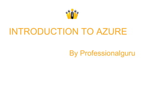 INTRODUCTION TO AZURE
By Professionalguru
 