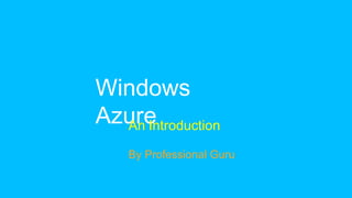 Windows
AzureAn Introduction
By Professional Guru
 