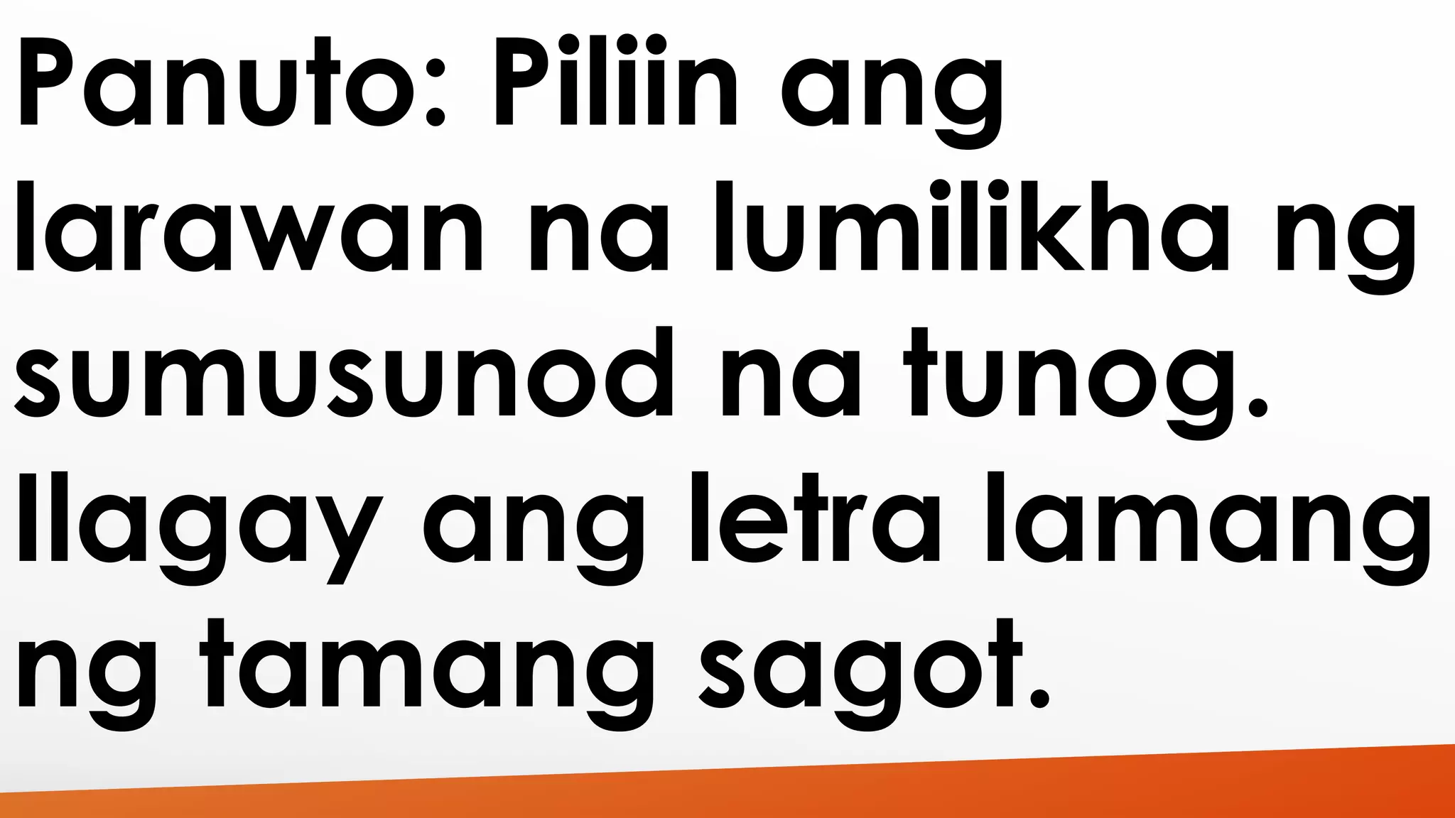 Panuto: Piliin ang 
larawan na lumilikha ng 
sumusunod na tunog. 
Ilagay ang letra lamang 
ng tamang sagot. 
 