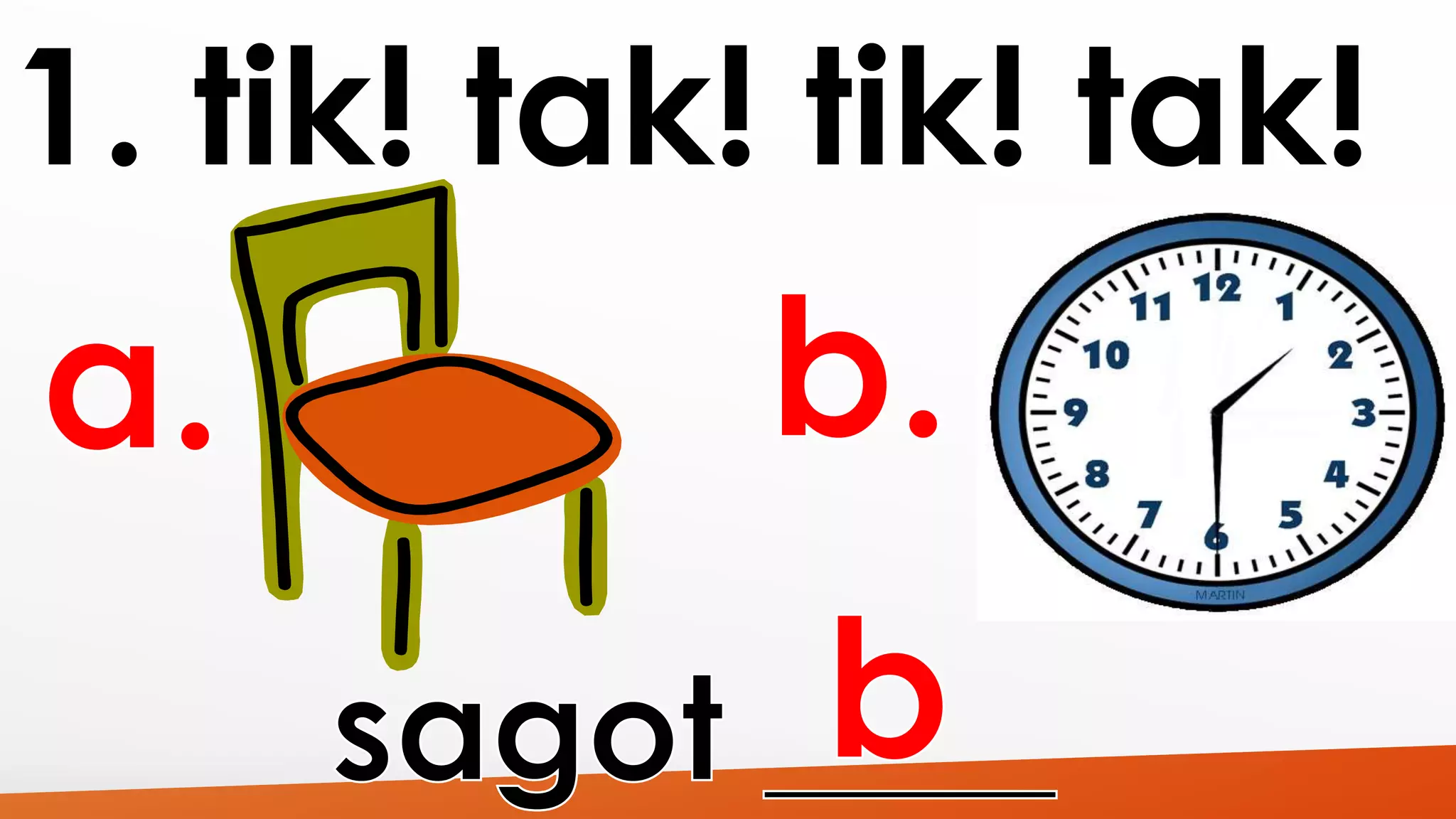 1. tik! tak! tik! tak! 
 