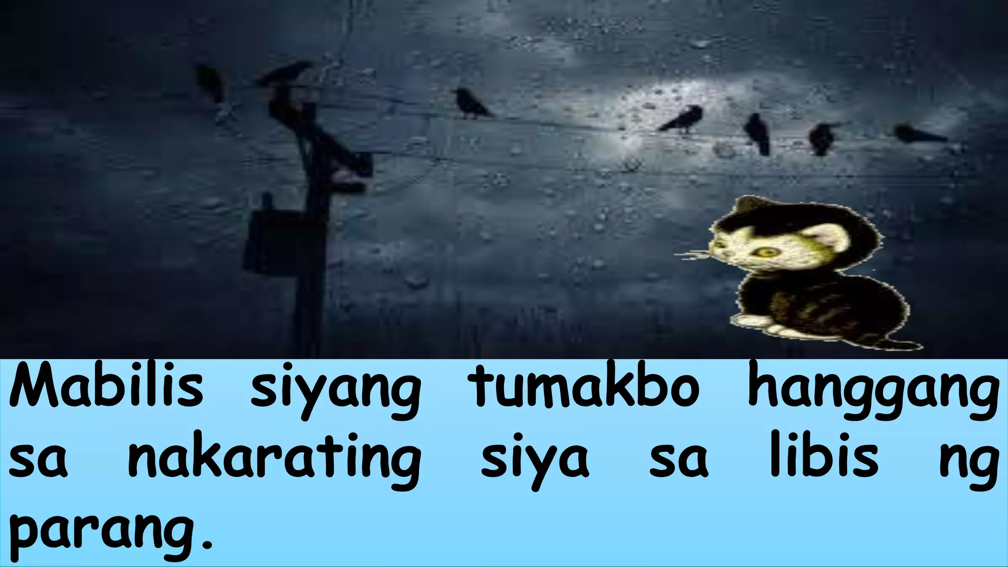 Mabilis siyang tumakbo hanggang 
sa nakarating siya sa libis ng 
parang. 
 