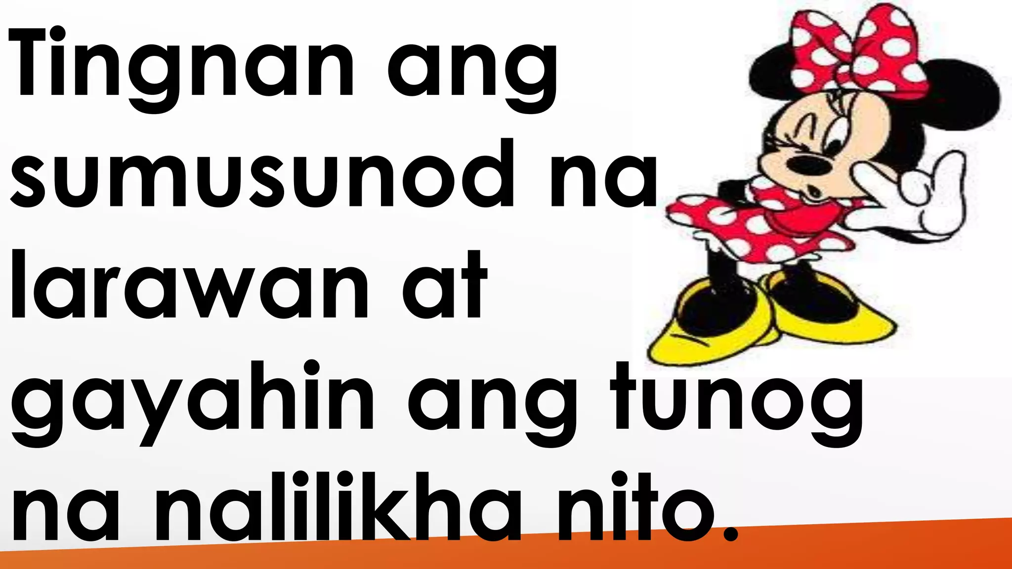 Tingnan ang 
sumusunod na 
larawan at 
gayahin ang tunog 
na nalilikha nito. 
 