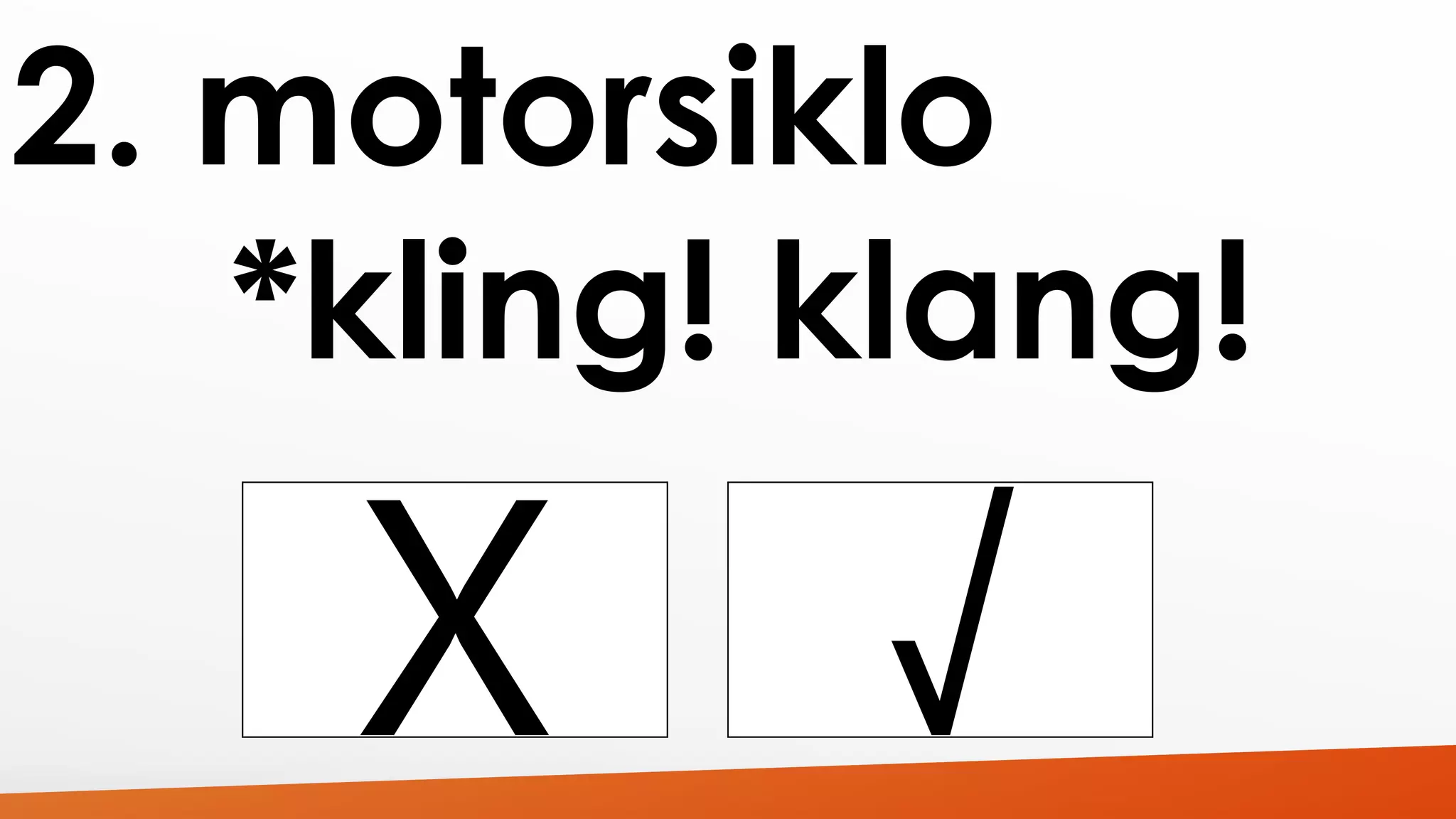 2. motorsiklo 
*kling! klang! 
 