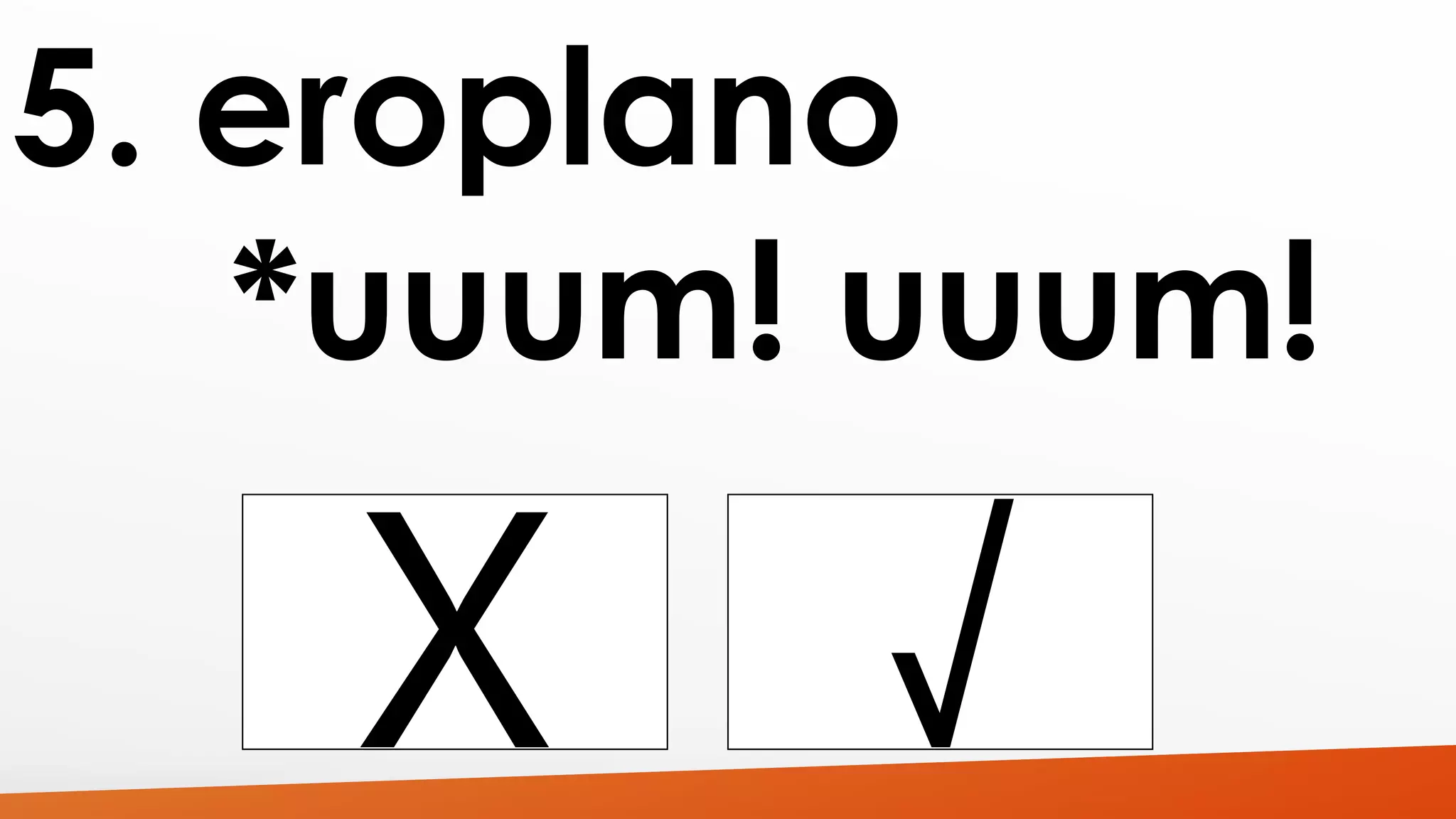 5. eroplano 
*uuum! uuum! 
 