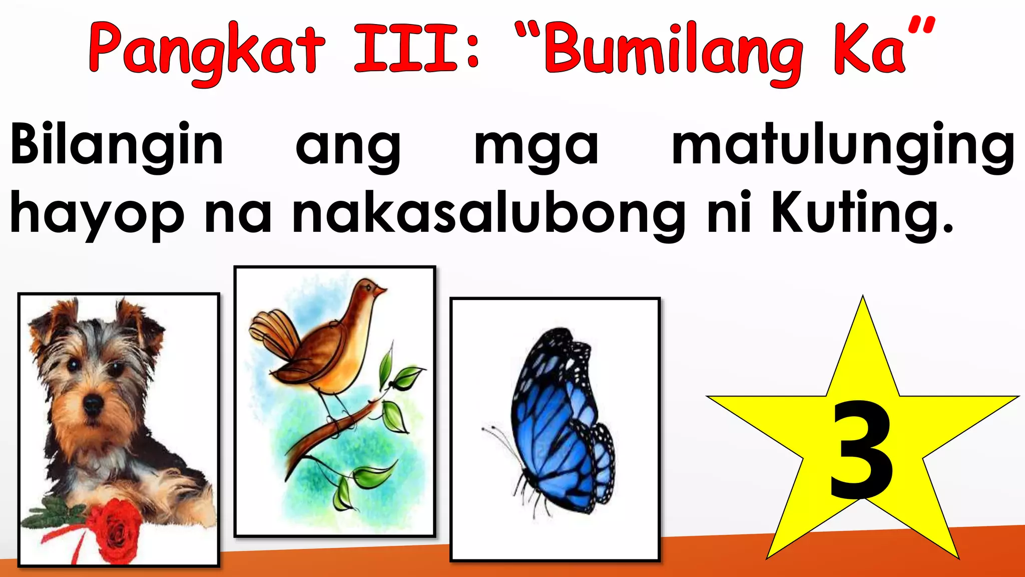 ” 
Bilangin ang mga matulunging 
hayop na nakasalubong ni Kuting. 
3 
 
