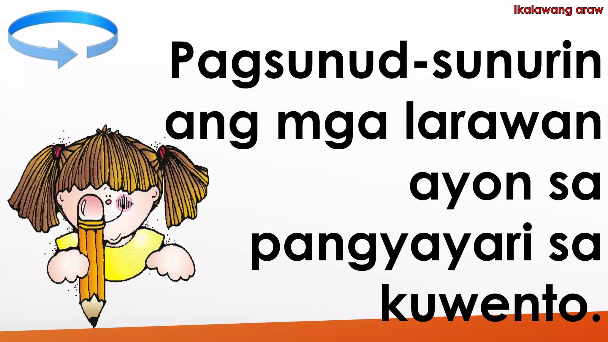 Pagsunud-sunurin 
ang mga larawan 
ayon sa 
pangyayari sa 
kuwento. 
 