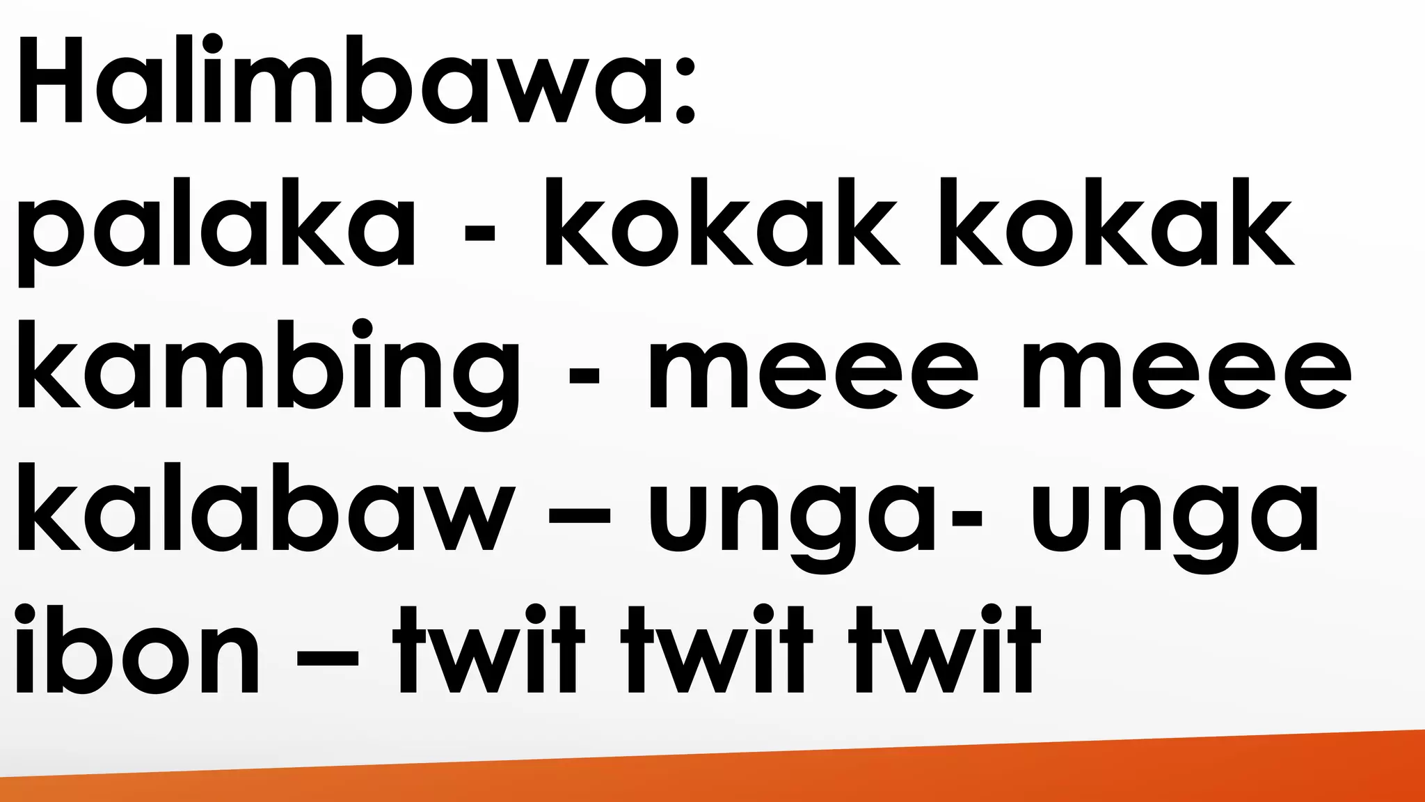 Halimbawa: 
palaka - kokak kokak 
kambing - meee meee 
kalabaw – unga- unga 
ibon – twit twit twit 
 