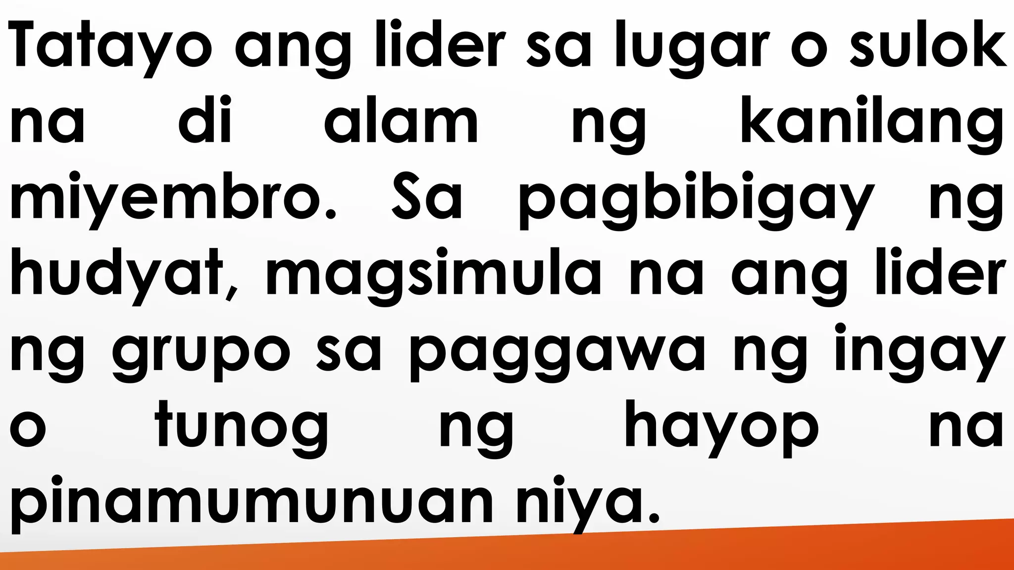 Tatayo ang lider sa lugar o sulok 
na di alam ng kanilang 
miyembro. Sa pagbibigay ng 
hudyat, magsimula na ang lider 
ng grupo sa paggawa ng ingay 
o tunog ng hayop na 
pinamumunuan niya. 
 