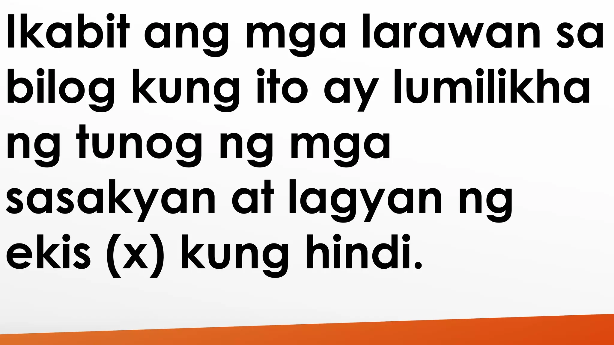 Ikabit ang mga larawan sa 
bilog kung ito ay lumilikha 
ng tunog ng mga 
sasakyan at lagyan ng 
ekis (x) kung hindi. 
 