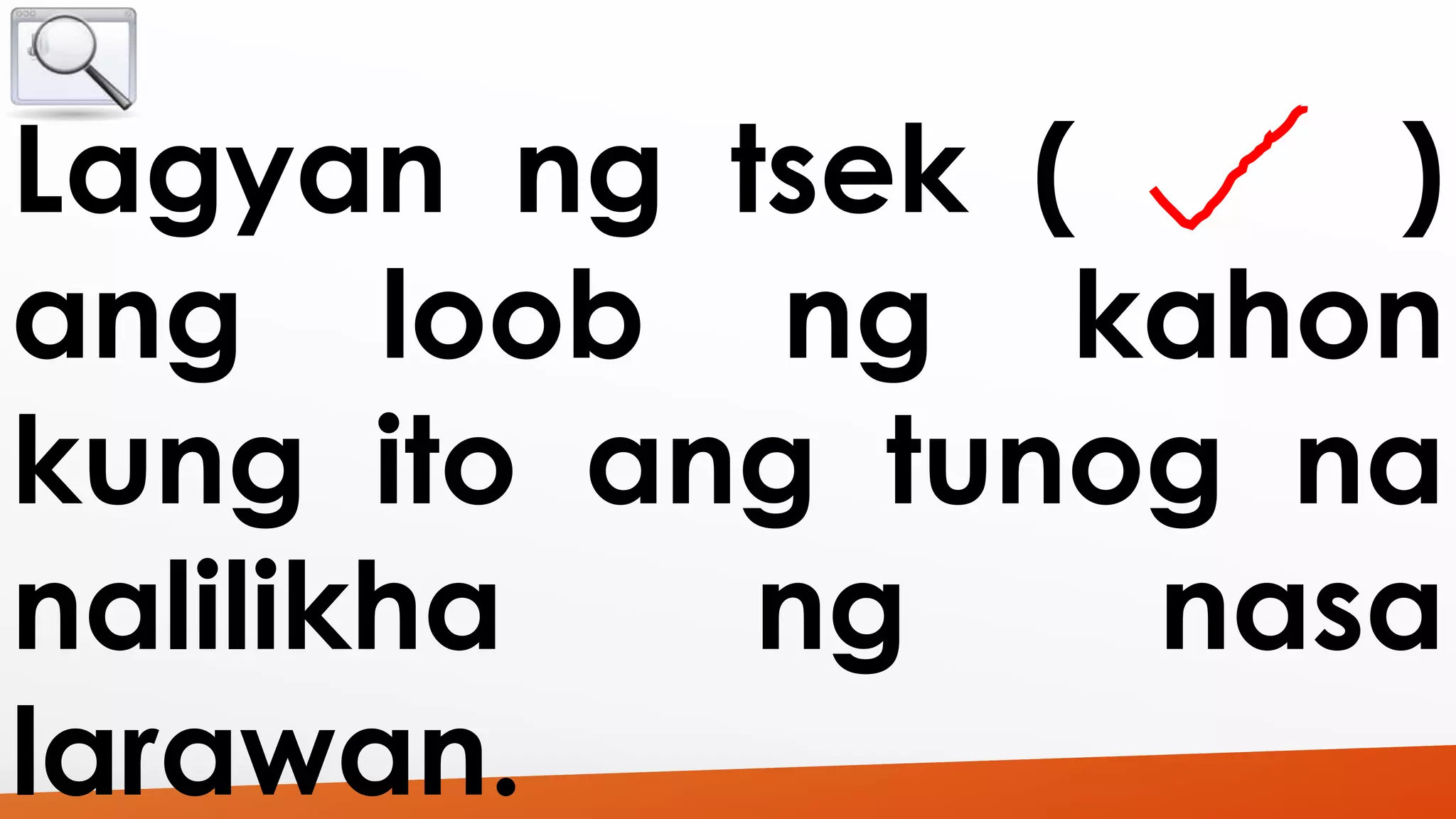 Lagyan ng tsek ( ) 
ang loob ng kahon 
kung ito ang tunog na 
nalilikha ng nasa 
larawan. 
 