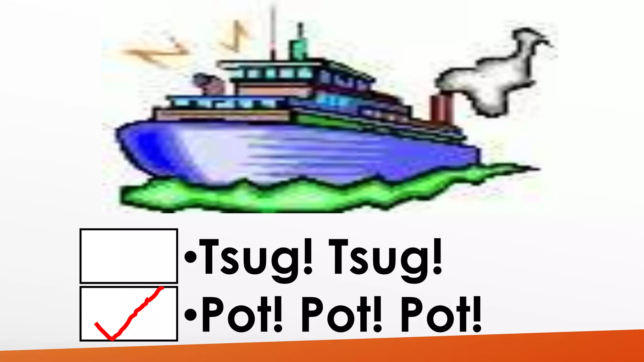 •Tsug! Tsug! 
•Pot! Pot! Pot! 
 