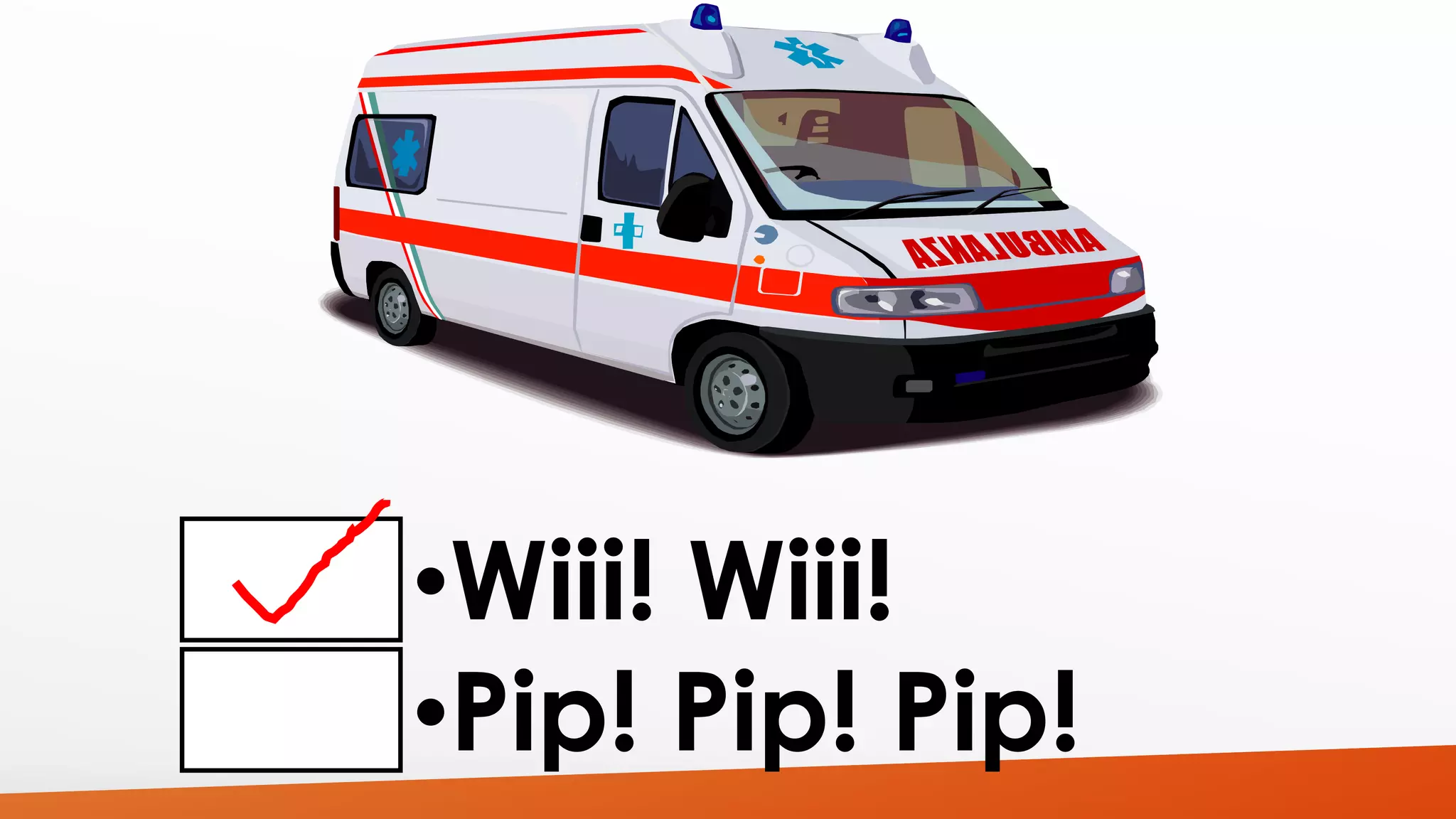 •Wiii! Wiii! 
•Pip! Pip! Pip! 
 