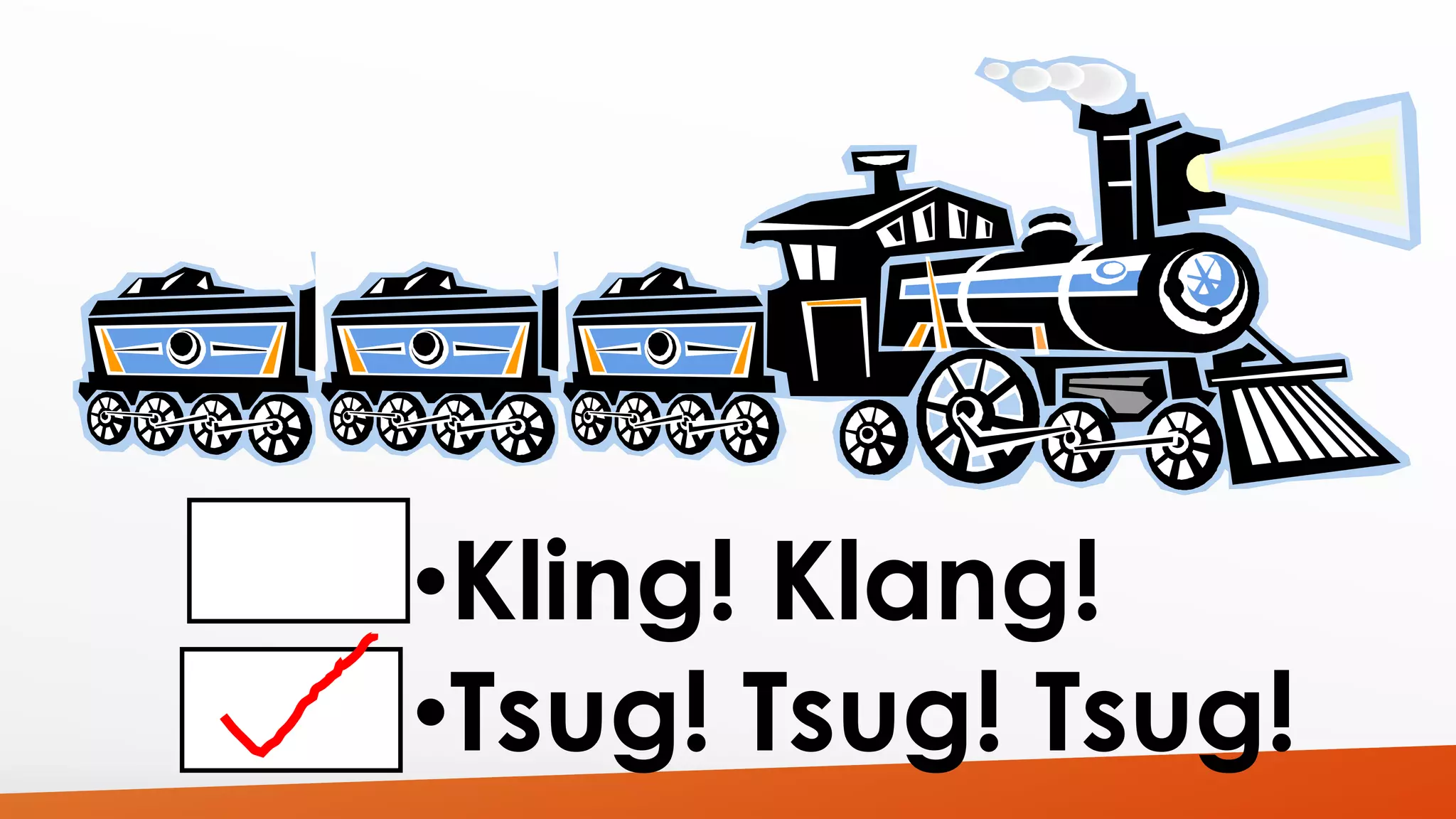 •Kling! Klang! 
•Tsug! Tsug! Tsug! 
 