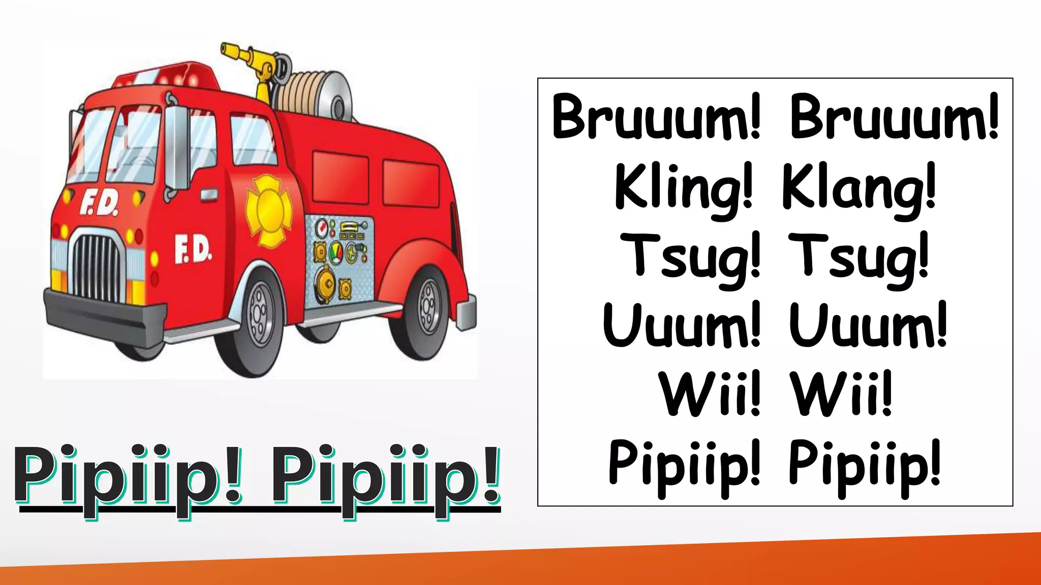 Bruuum! Bruuum! 
Kling! Klang! 
Tsug! Tsug! 
Uuum! Uuum! 
Wii! Wii! 
Pipiip! Pipiip! 
 