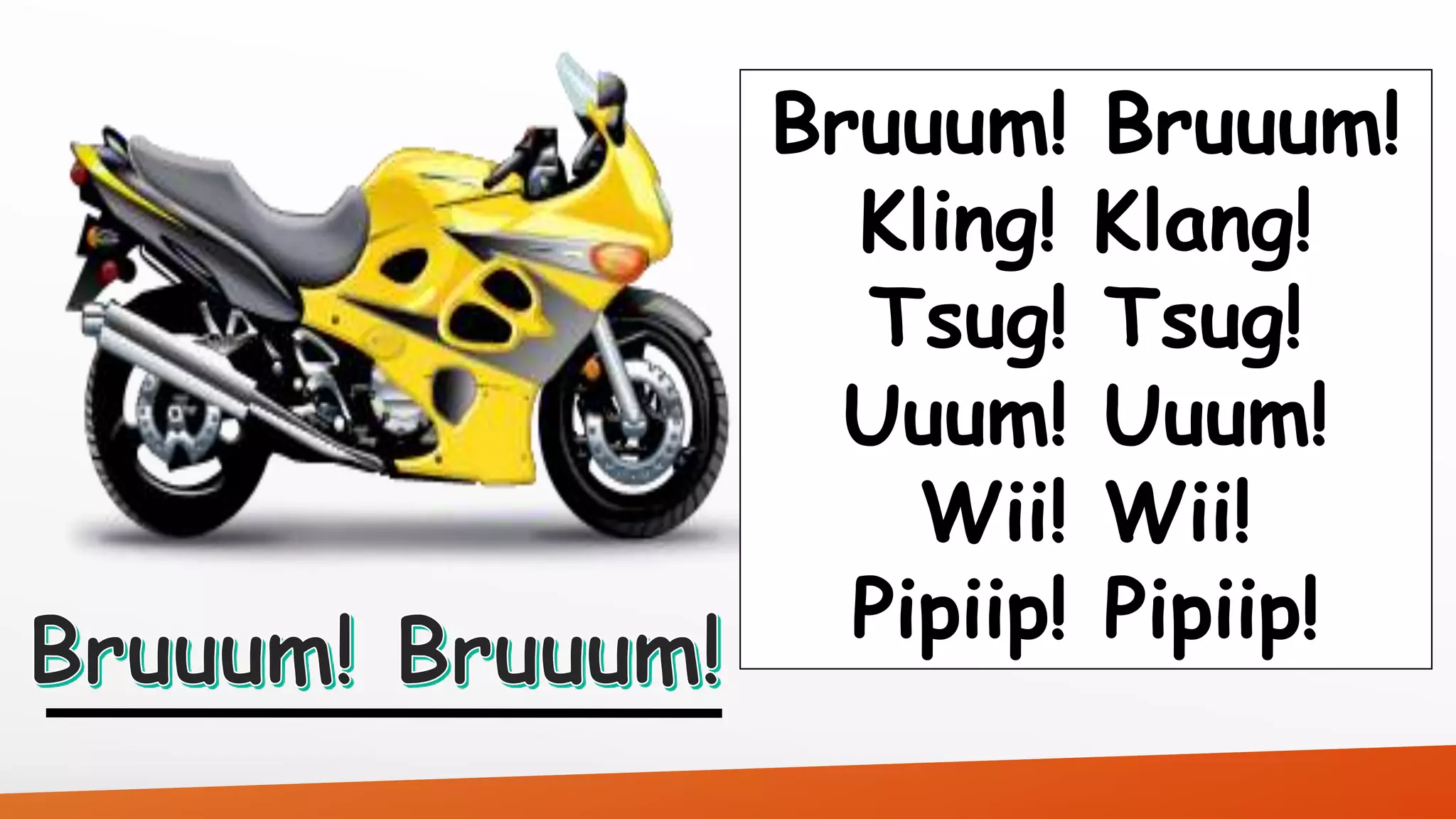 Bruuum! Bruuum! 
Kling! Klang! 
Tsug! Tsug! 
Uuum! Uuum! 
Wii! Wii! 
Pipiip! Pipiip! 
 