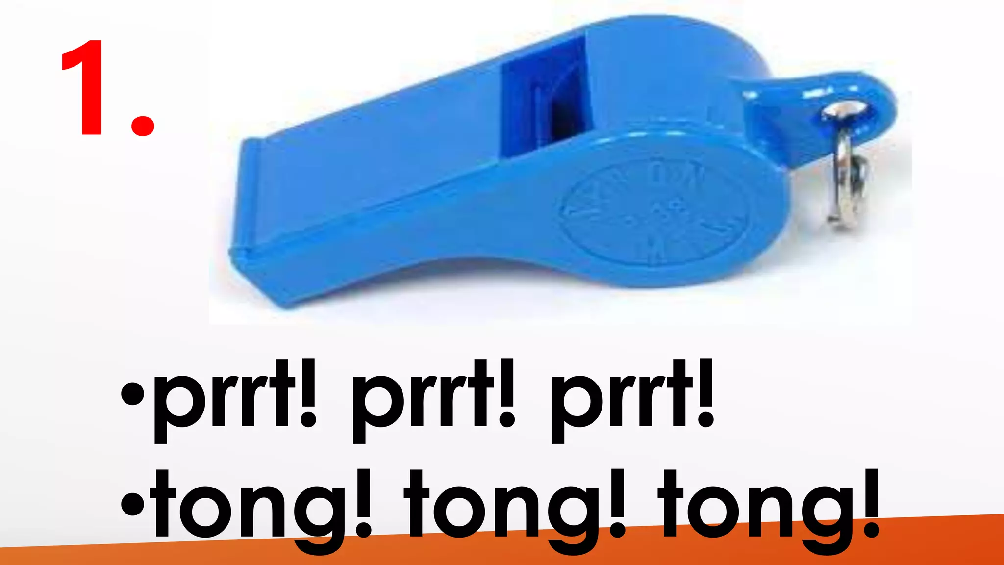 •prrt! prrt! prrt! 
•tong! tong! tong! 
 