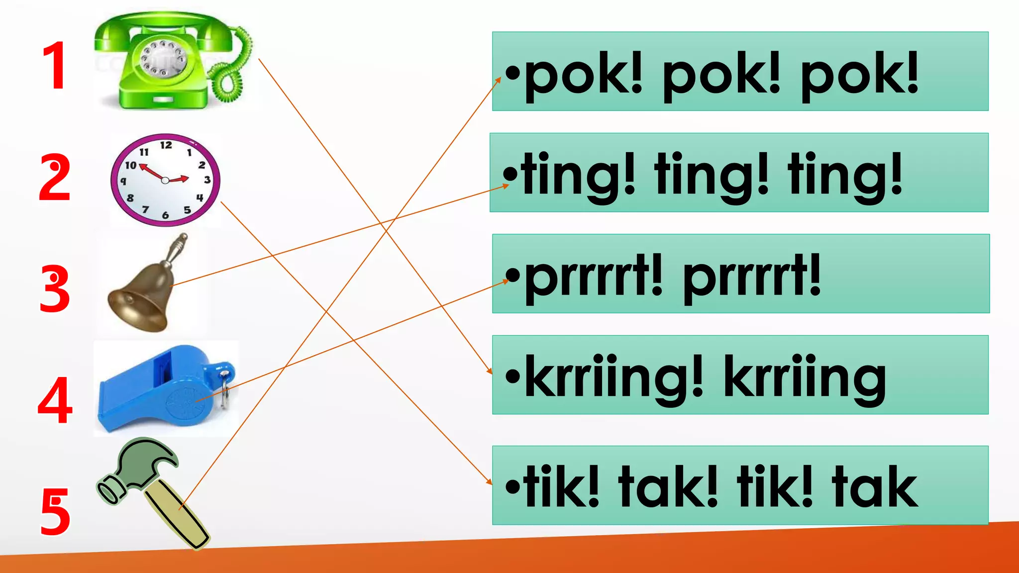 •pok! pok! pok! 
•ting! ting! ting! 
•prrrrt! prrrrt! 
•krriing! krriing 
•tik! tak! tik! tak 
 