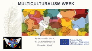 MULTICULTURALISM WEEK
By the ERASMUS + CLUB
The G.C. School of Careers
Elementary School
 