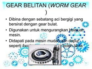 GEAR BELITAN (WORM GEAR
)
• Dibina dengan sebatang aci bergigi yang
bersirat dengan gear bulat.
• Digunakan untuk mengurangkan kelajuan
mesin.
• Didapati pada mesin mudah alih dapur
seperti food mixer dan spana boleh laras
 
