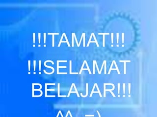 !!!TAMAT!!!
!!!SELAMAT
BELAJAR!!!
 