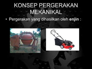 KONSEP PERGERAKAN
MEKANIKAL
• Pergerakan yang dihasilkan oleh enjin :
 
