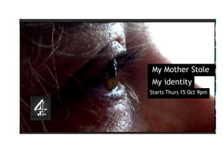 My Mother Stole 
My identity 
Starts Thurs 15 Oct 9pm 
 