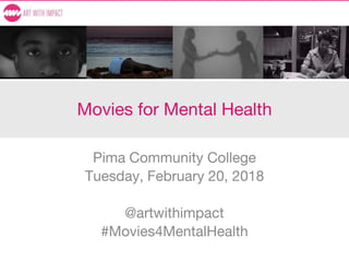 Movies for Mental Health
Pima Community College
Tuesday, February 20, 2018
@artwithimpact
#Movies4MentalHealth
 