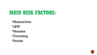 MAIN RISK FACTORS:
Malnutrition
LBW
Measles
Crowding
Smoke
 