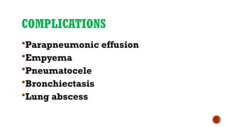 COMPLICATIONS
Parapneumonic effusion
Empyema
Pneumatocele
Bronchiectasis
Lung abscess
 