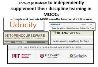 Encourage students to

independently
supplement their discipline learning in
MOOCs
– compile and promote MOOCs on offer based on discipline areas

 