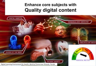Enhance core subjects with

Quality digital content

Digital Learning Environment for Health, World of Tomorrow, Orlando, Florida

 