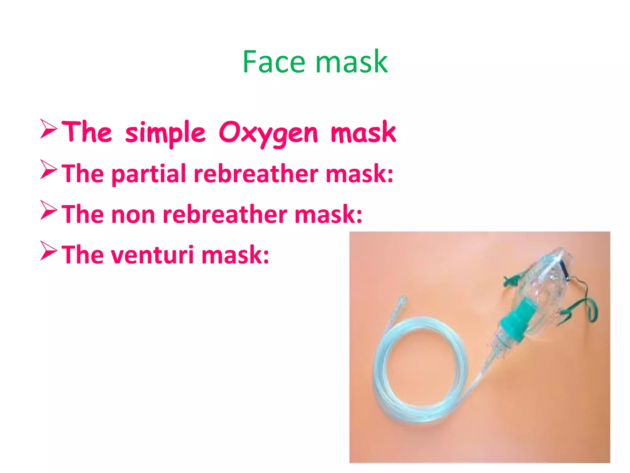 Face mask
The simple Oxygen mask
The partial rebreather mask:
The non rebreather mask:
The venturi mask:
 