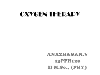 OXYGEN THERAPY
ANAZHAGAN.V
13PPH120
II M.Sc., (PHY)
 